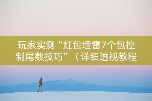 玩家实测“红包埋雷7个包控制尾数技巧”（详细透视教程）-哔哩哔哩