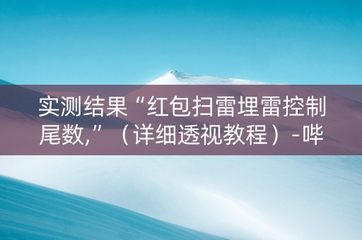 实测结果“红包扫雷埋雷控制尾数,”（详细透视教程）-哔哩哔哩