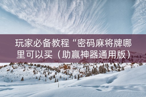 玩家必备教程“密码麻将牌哪里可以买（助赢神器通用版）