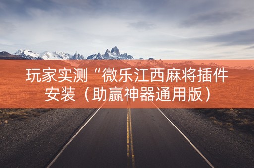 玩家实测“微乐江西麻将插件安装（助赢神器通用版）
