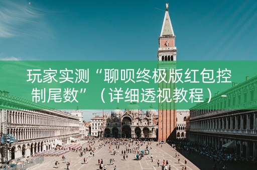 玩家实测“聊呗终极版红包控制尾数”（详细透视教程）-哔哩哔哩