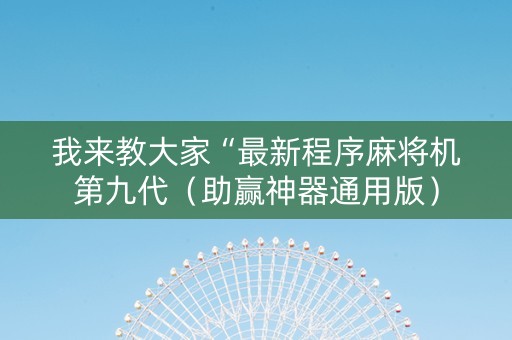 我来教大家“最新程序麻将机第九代（助赢神器通用版）