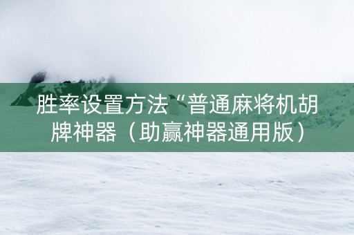胜率设置方法“普通麻将机胡牌神器（助赢神器通用版）