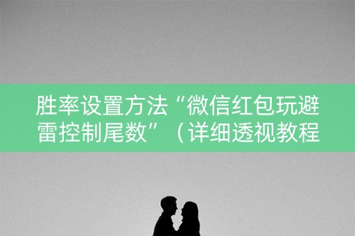 胜率设置方法“微信红包玩避雷控制尾数”（详细透视教程）-哔哩哔哩