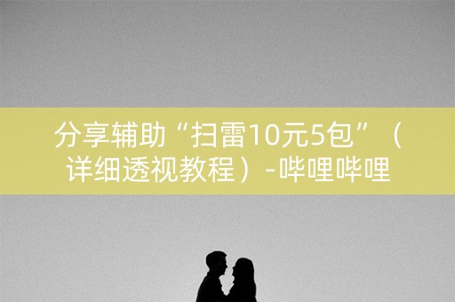 分享辅助“扫雷10元5包”（详细透视教程）-哔哩哔哩