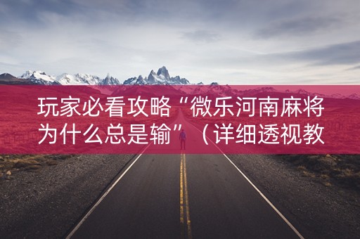 玩家必看攻略“微乐河南麻将为什么总是输”（详细透视教程）-哔哩哔哩
