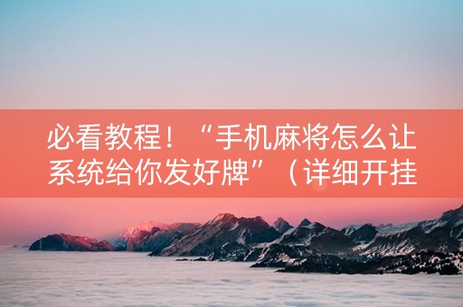 必看教程！“手机麻将怎么让系统给你发好牌”（详细开挂教程）-哔哩哔哩