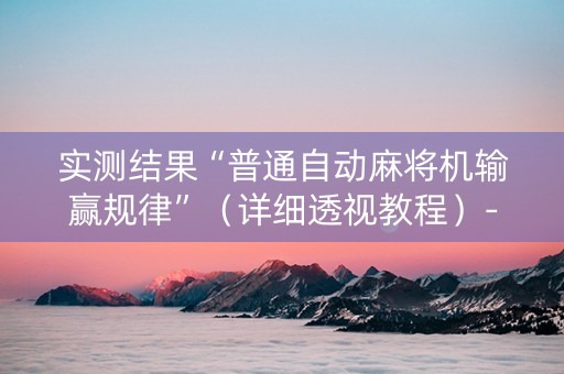 实测结果“普通自动麻将机输赢规律”（详细透视教程）-哔哩哔哩