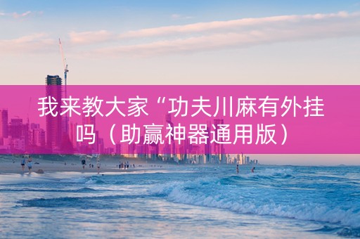 我来教大家“功夫川麻有外挂吗（助赢神器通用版）