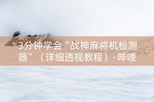 3分钟学会“战神麻将机检测器”（详细透视教程）-哔哩哔哩