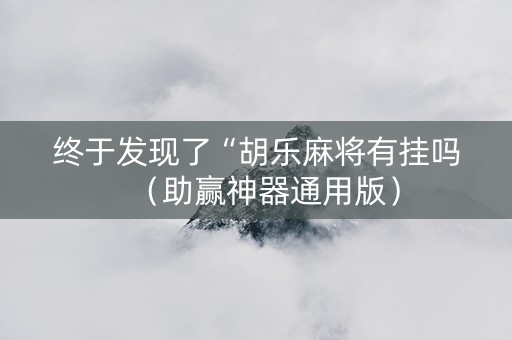 终于发现了“胡乐麻将有挂吗（助赢神器通用版）