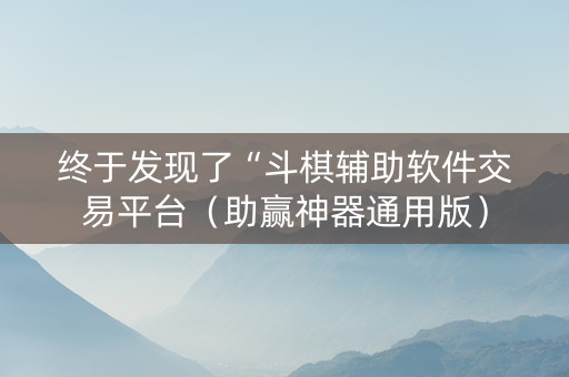 终于发现了“斗棋辅助软件交易平台（助赢神器通用版）