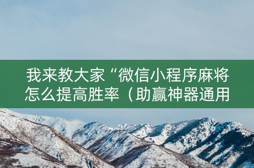 我来教大家“微信小程序麻将怎么提高胜率（助赢神器通用版）
