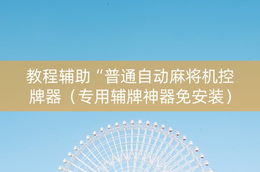 教程辅助“普通自动麻将机控牌器（专用辅牌神器免安装）