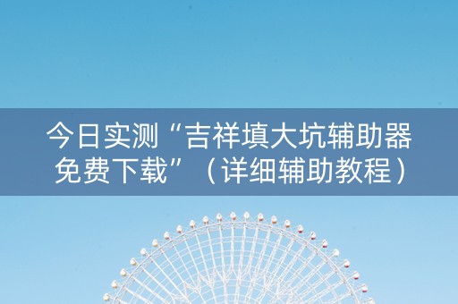 今日实测“吉祥填大坑辅助器免费下载”（详细辅助教程）-哔哩哔哩