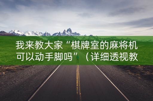 我来教大家“棋牌室的麻将机可以动手脚吗”（详细透视教程）-哔哩哔哩