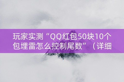 玩家实测“QQ红包50块10个包埋雷怎么控制尾数”（详细透视教程）-哔哩哔哩