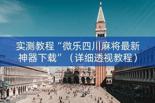 实测教程“微乐四川麻将最新神器下载”（详细透视教程）-哔哩哔哩