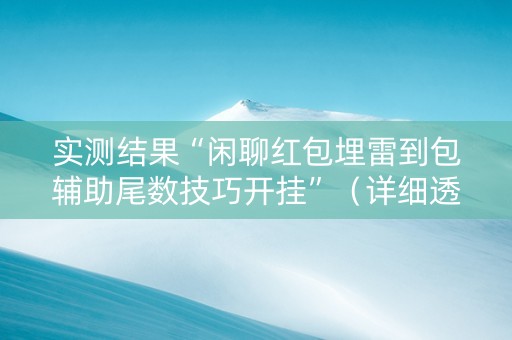实测结果“闲聊红包埋雷到包辅助尾数技巧开挂”（详细透视教程）-哔哩哔哩