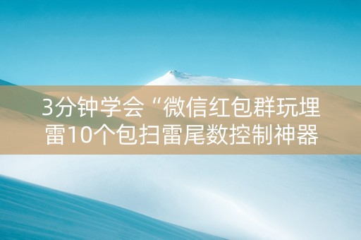 3分钟学会“微信红包群玩埋雷10个包扫雷尾数控制神器”（详细透视教程）-哔哩哔哩