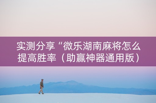 实测分享“微乐湖南麻将怎么提高胜率（助赢神器通用版）