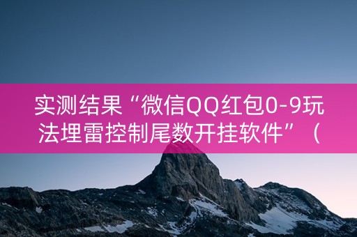 实测结果“微信QQ红包0-9玩法埋雷控制尾数开挂软件”（详细透视教程）-哔哩哔哩