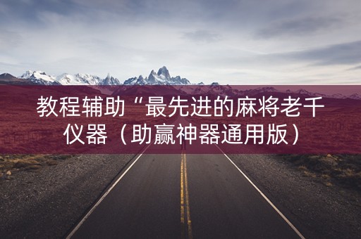 教程辅助“最先进的麻将老千仪器（助赢神器通用版）