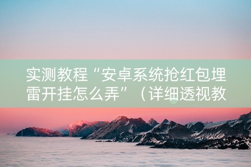 实测教程“安卓系统抢红包埋雷开挂怎么弄”（详细透视教程）-哔哩哔哩