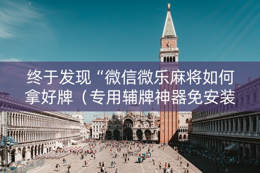 终于发现“微信微乐麻将如何拿好牌（专用辅牌神器免安装）