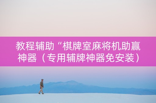 教程辅助“棋牌室麻将机助赢神器（专用辅牌神器免安装）