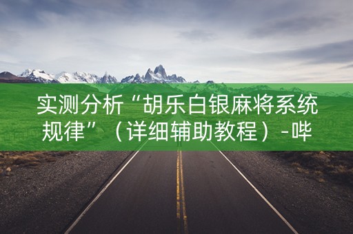 实测分析“胡乐白银麻将系统规律”（详细辅助教程）-哔哩哔哩
