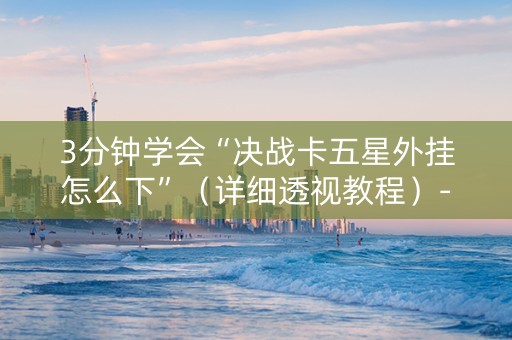 3分钟学会“决战卡五星外挂怎么下”（详细透视教程）-哔哩哔哩
