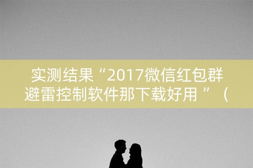 实测结果“2017微信红包群避雷控制软件那下载好用 ”（详细透视教程）-哔哩哔哩