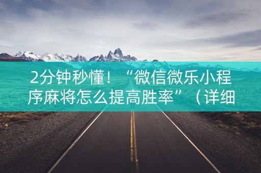 2分钟秒懂！“微信微乐小程序麻将怎么提高胜率”（详细透视教程）-哔哩哔哩