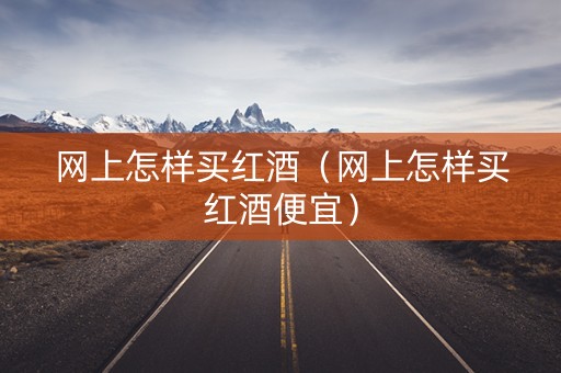 网上怎样买红酒（网上怎样买红酒便宜）