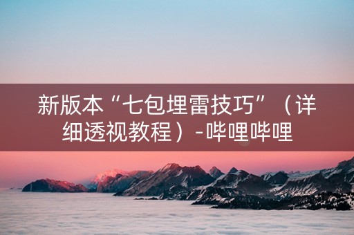 新版本“七包埋雷技巧”（详细透视教程）-哔哩哔哩
