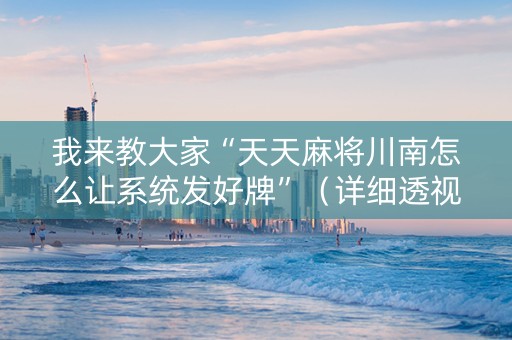 我来教大家“天天麻将川南怎么让系统发好牌”（详细透视教程）-哔哩哔哩