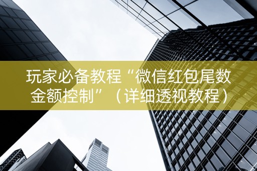 玩家必备教程“微信红包尾数金额控制”（详细透视教程）-哔哩哔哩