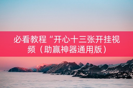 必看教程“开心十三张开挂视频（助赢神器通用版）