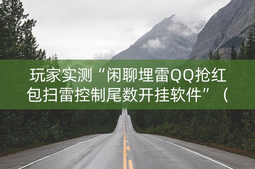 玩家实测“闲聊埋雷QQ抢红包扫雷控制尾数开挂软件”（详细透视教程）-哔哩哔哩
