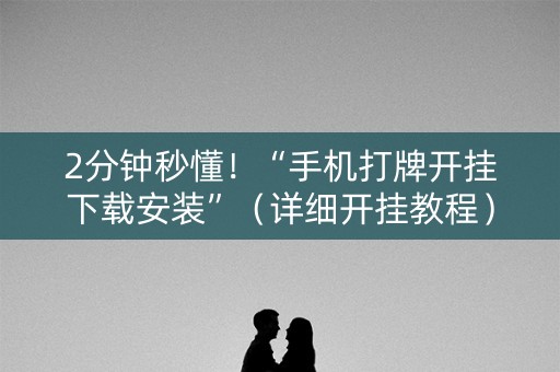 2分钟秒懂！“手机打牌开挂下载安装”（详细开挂教程）-哔哩哔哩