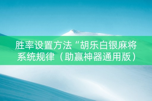 胜率设置方法“胡乐白银麻将系统规律（助赢神器通用版）