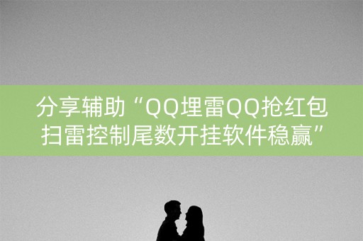 分享辅助“QQ埋雷QQ抢红包扫雷控制尾数开挂软件稳赢”（详细透视教程）-哔哩哔哩