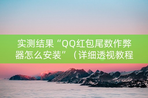 实测结果“QQ红包尾数作弊器怎么安装”（详细透视教程）-哔哩哔哩