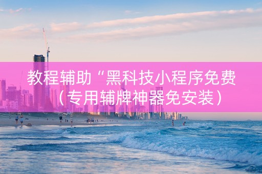 教程辅助“黑科技小程序免费（专用辅牌神器免安装）