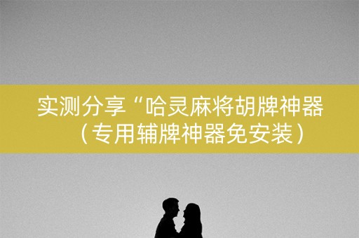 实测分享“哈灵麻将胡牌神器（专用辅牌神器免安装）