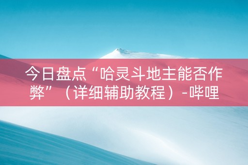 今日盘点“哈灵斗地主能否作弊”（详细辅助教程）-哔哩哔哩