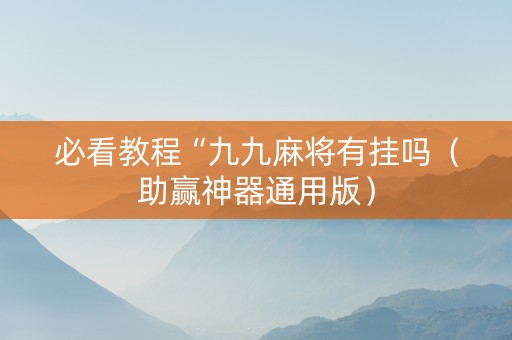 必看教程“九九麻将有挂吗（助赢神器通用版）
