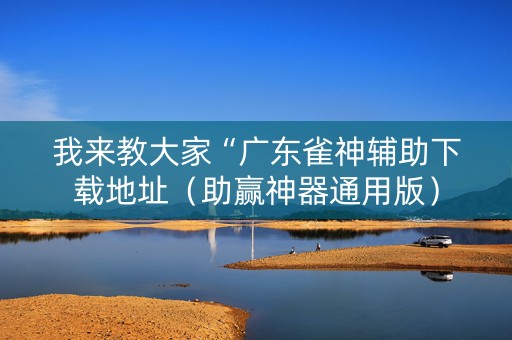 我来教大家“广东雀神辅助下载地址（助赢神器通用版）
