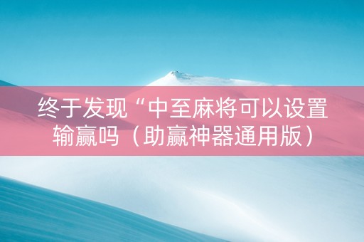 终于发现“中至麻将可以设置输赢吗（助赢神器通用版）